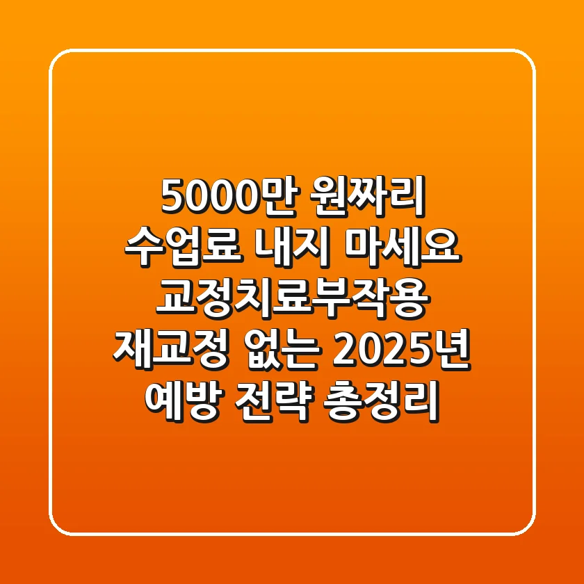 "5,000만 원짜리 수업료 내지 마세요", 교정치료부작용, 재교정 없는 2025년 예방 전략 총정리