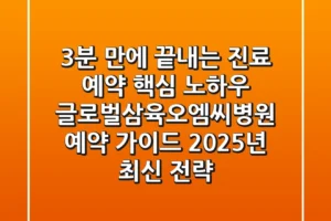 “3분 만에 끝내는 진료 예약 핵심 노하우”, 글로벌삼육오엠씨병원 예약 가이드 (2025년 최신 전략)