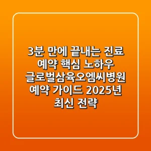 "3분 만에 끝내는 진료 예약 핵심 노하우", 글로벌삼육오엠씨병원 예약 가이드 (2025년 최신 전략)