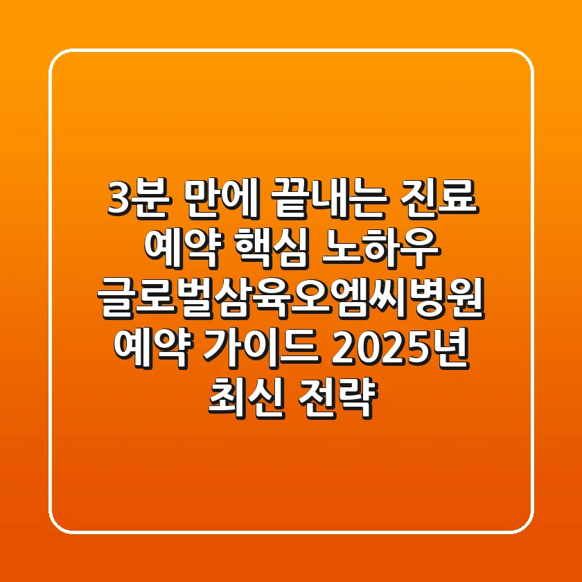 "3분 만에 끝내는 진료 예약 핵심 노하우", 글로벌삼육오엠씨병원 예약 가이드 (2025년 최신 전략)