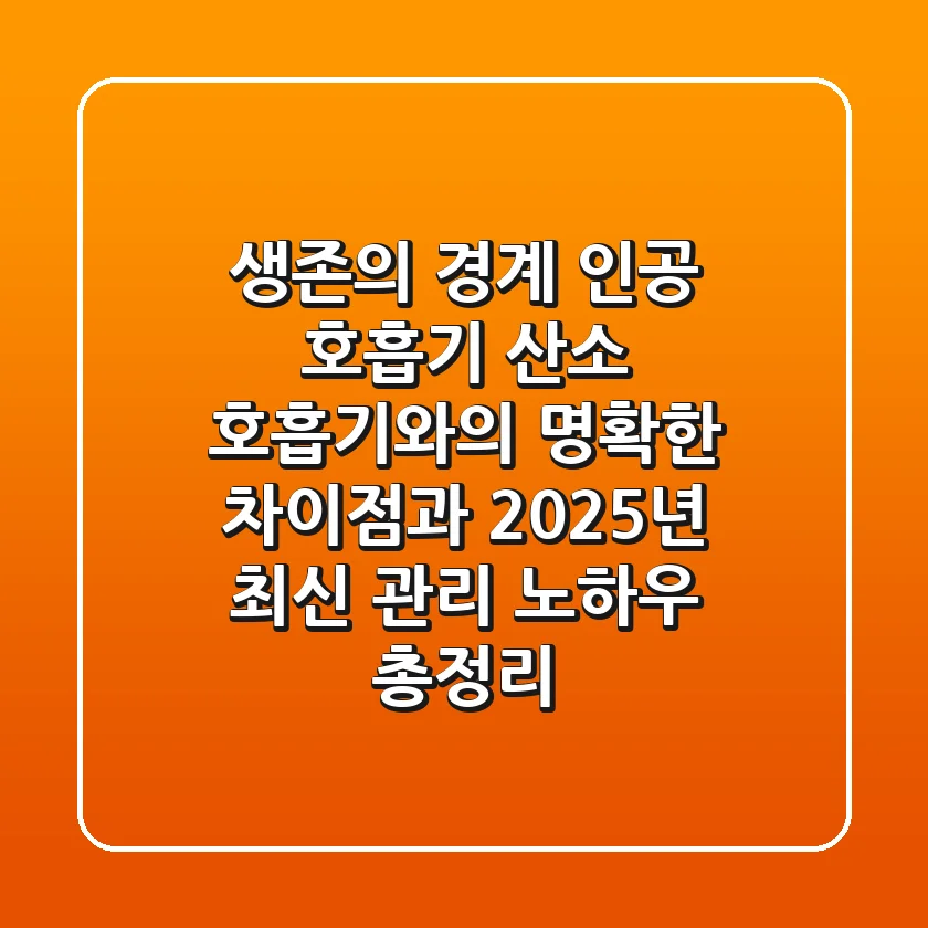 생존의 경계, 인공 호흡기: 산소 호흡기와의 명확한 차이점과 2025년 최신 관리 노하우 총정리