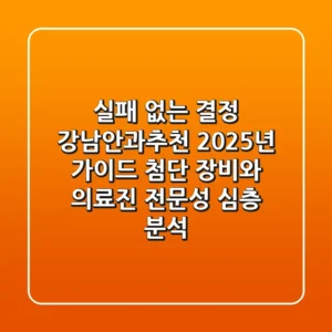 "실패 없는 결정", 강남안과추천 2025년 가이드: 첨단 장비와 의료진 전문성 심층 분석