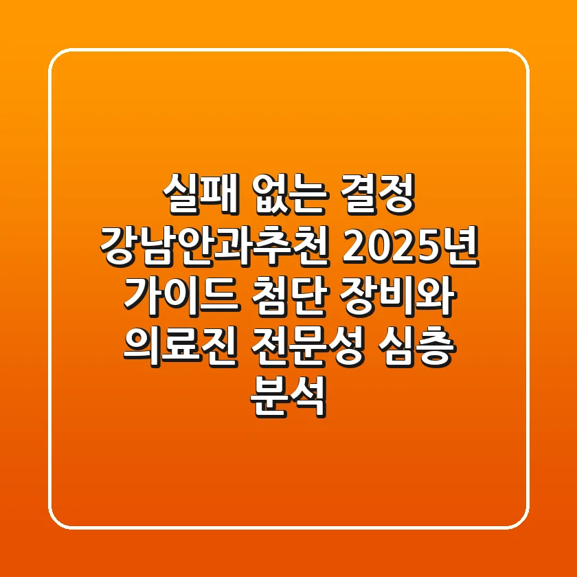 "실패 없는 결정", 강남안과추천 2025년 가이드: 첨단 장비와 의료진 전문성 심층 분석