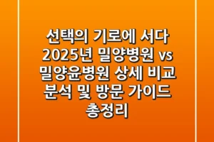 “선택의 기로에 서다”, 2025년 밀양병원 vs 밀양윤병원 상세 비교 분석 및 방문 가이드 총정리