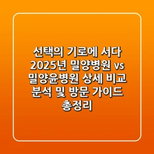 "선택의 기로에 서다", 2025년 밀양병원 vs 밀양윤병원 상세 비교 분석 및 방문 가이드 총정리