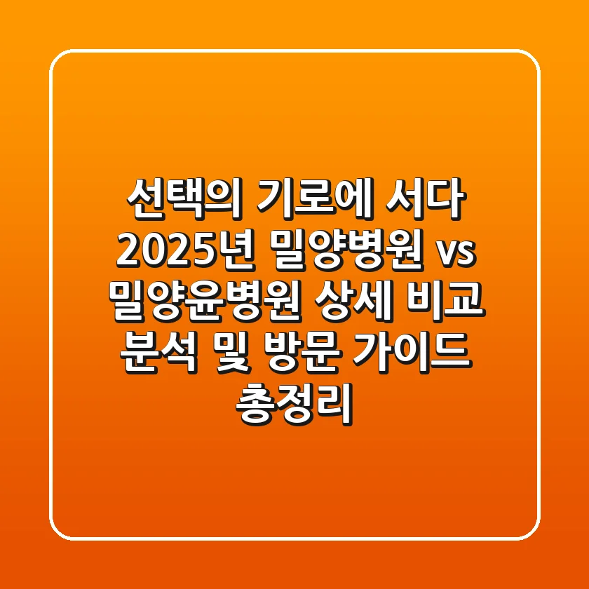 "선택의 기로에 서다", 2025년 밀양병원 vs 밀양윤병원 상세 비교 분석 및 방문 가이드 총정리