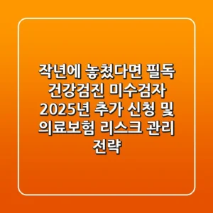 "작년에 놓쳤다면 필독", 건강검진 미수검자 2025년 추가 신청 및 의료보험 리스크 관리 전략