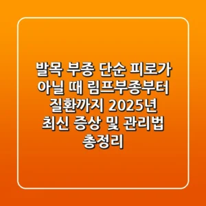"발목 부종, 단순 피로가 아닐 때", 림프부종부터 질환까지 2025년 최신 증상 및 관리법 총정리