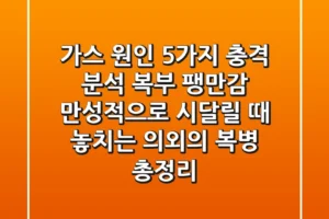 “가스 원인 5가지 충격 분석”, 복부 팽만감 만성적으로 시달릴 때 놓치는 의외의 복병 총정리