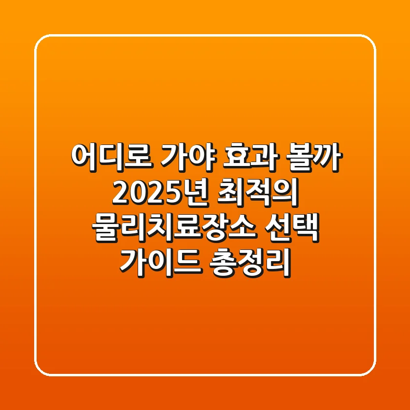 "어디로 가야 효과 볼까", 2025년 최적의 물리치료장소 선택 가이드 총정리