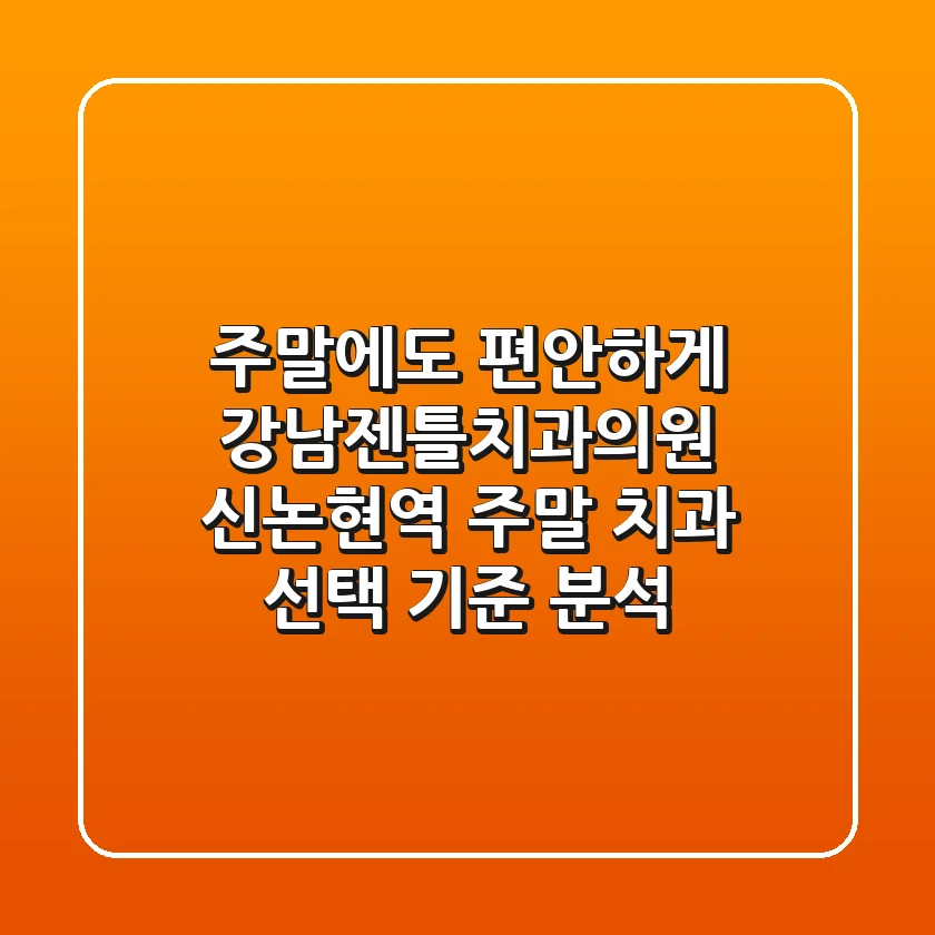 "주말에도 편안하게", 강남젠틀치과의원, 신논현역 주말 치과 선택 기준 분석