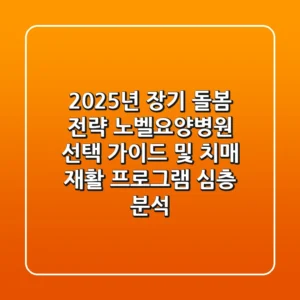 "2025년 장기 돌봄 전략", 노벨요양병원 선택 가이드 및 치매 재활 프로그램 심층 분석