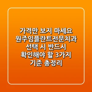 "가격만 보지 마세요", 원주임플란트전문치과 선택 시 반드시 확인해야 할 3가지 기준 총정리