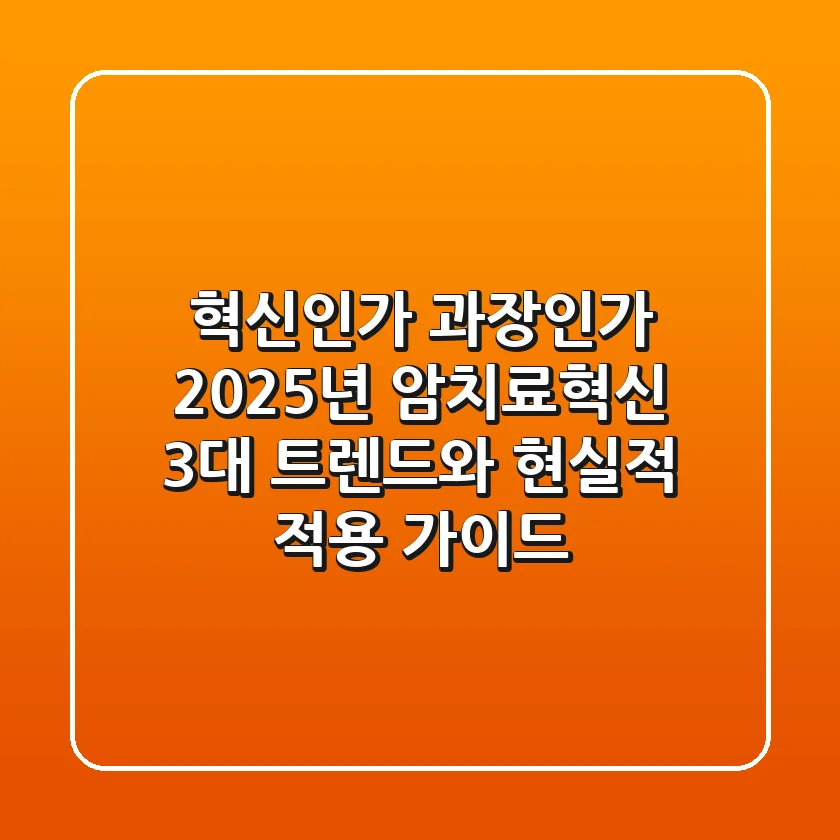 "혁신인가 과장인가?", 2025년 암치료혁신 3대 트렌드와 현실적 적용 가이드