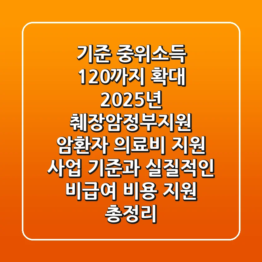 "기준 중위소득 120%까지 확대", 2025년 췌장암정부지원, 암환자 의료비 지원 사업 기준과 실질적인 비급여 비용 지원 총정리