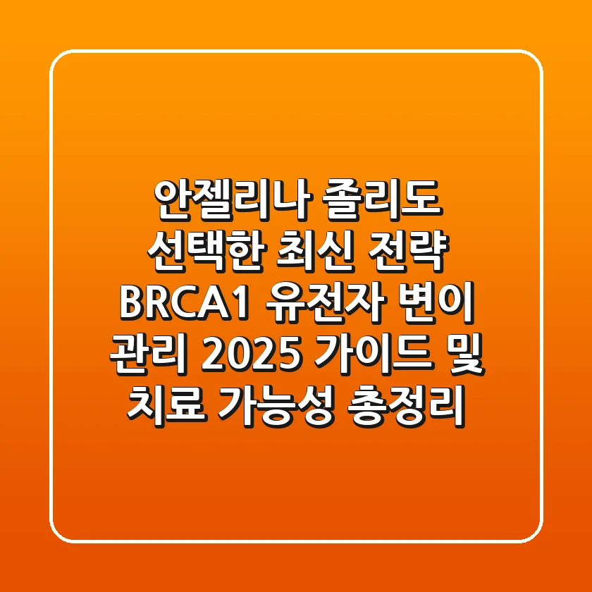 "안젤리나 졸리도 선택한 최신 전략", BRCA1 유전자 변이 관리 2025 가이드 및 치료 가능성 총정리