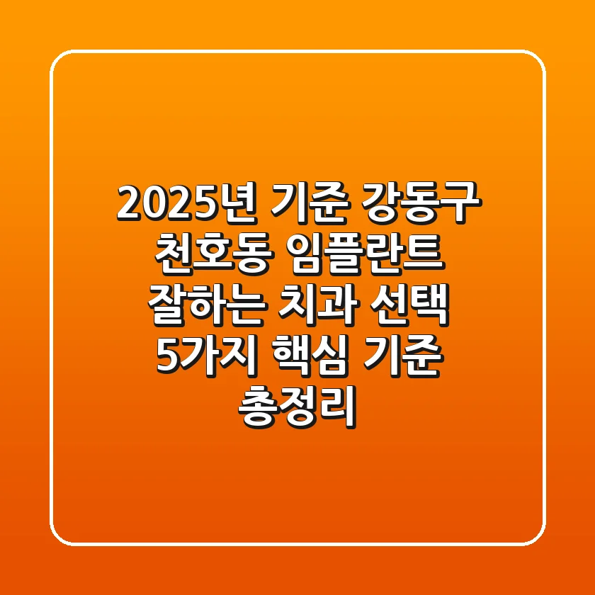 "2025년 기준", 강동구 천호동 임플란트, 잘하는 치과 선택 5가지 핵심 기준 총정리