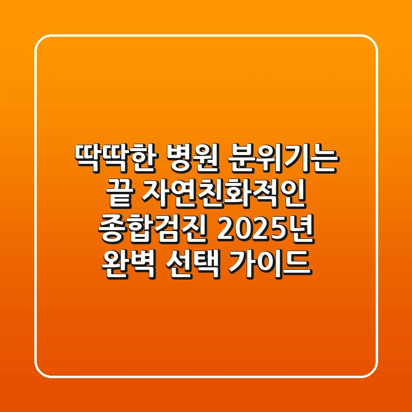"딱딱한 병원 분위기는 끝", 자연친화적인 종합검진 2025년 완벽 선택 가이드