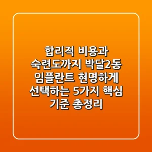 "합리적 비용과 숙련도까지", 박달2동 임플란트 현명하게 선택하는 5가지 핵심 기준 총정리