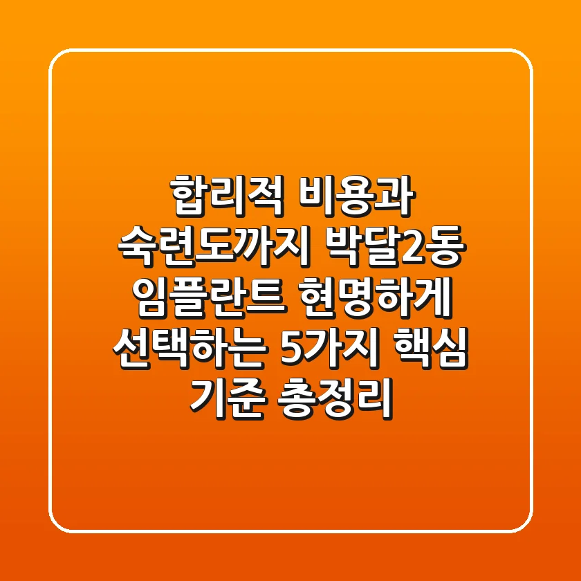 "합리적 비용과 숙련도까지", 박달2동 임플란트 현명하게 선택하는 5가지 핵심 기준 총정리
