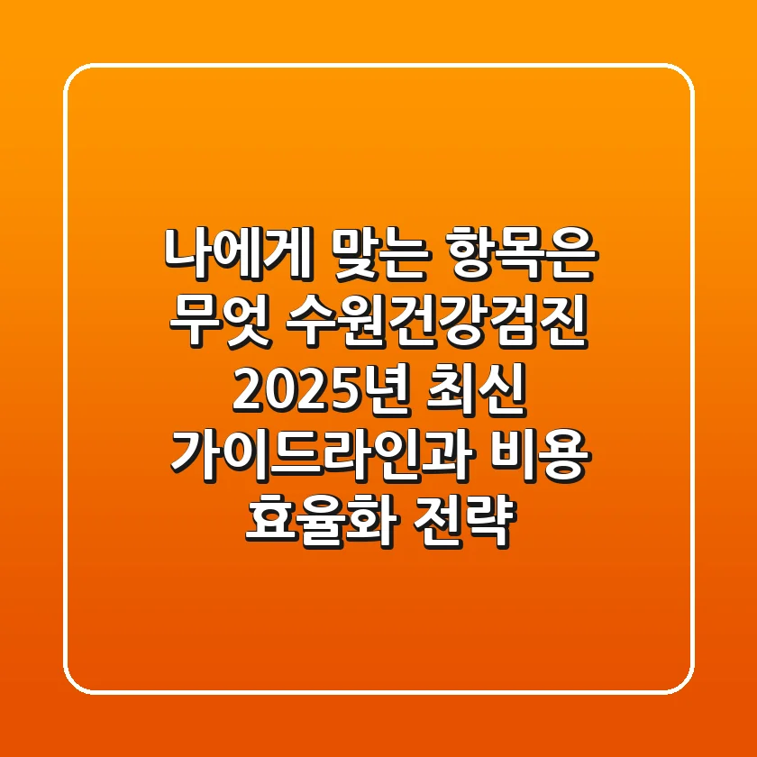 "나에게 맞는 항목은 무엇?", 수원건강검진, 2025년 최신 가이드라인과 비용 효율화 전략
