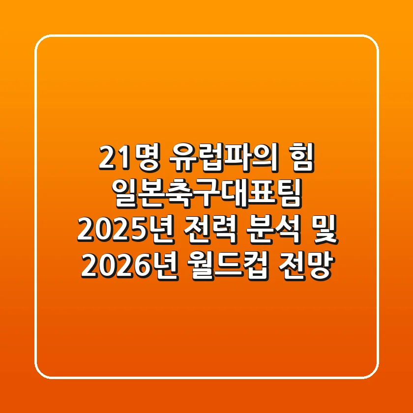 "21명 유럽파의 힘?", 일본축구대표팀 2025년 전력 분석 및 2026년 월드컵 전망