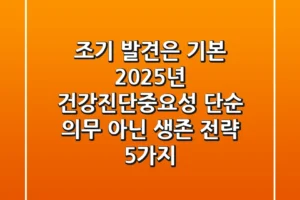 “조기 발견은 기본”, 2025년 건강진단중요성 단순 의무 아닌 생존 전략 5가지