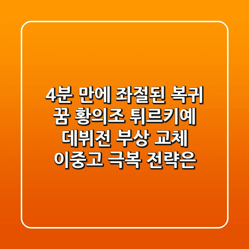 "4분 만에 좌절된 복귀 꿈", 황의조 튀르키예 데뷔전 부상 교체, 이중고 극복 전략은?