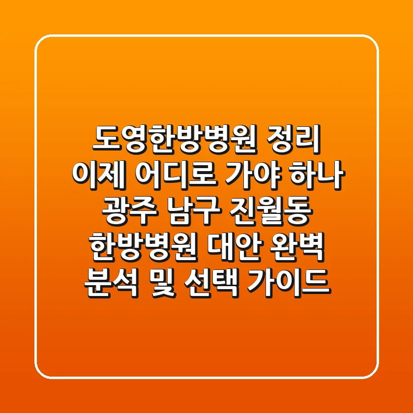 "도영한방병원 정리, 이제 어디로 가야 하나?" 광주 남구 진월동 한방병원 대안 완벽 분석 및 선택 가이드