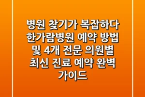 “병원 찾기가 복잡하다?”, 한가람병원 예약 방법 및 4개 전문 의원별 최신 진료 예약 완벽 가이드