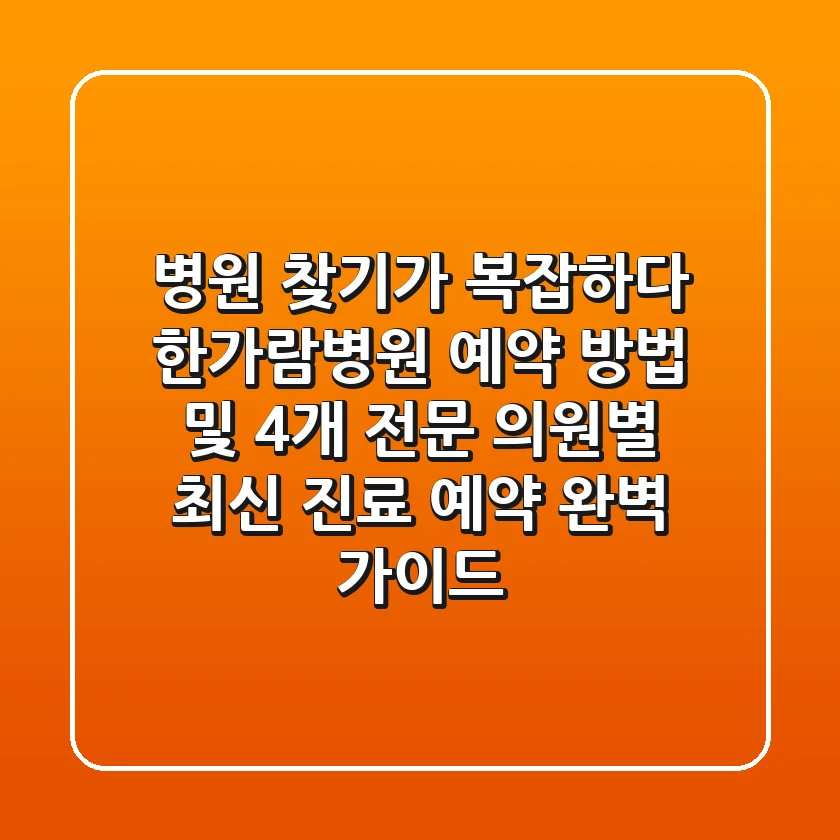 "병원 찾기가 복잡하다?", 한가람병원 예약 방법 및 4개 전문 의원별 최신 진료 예약 완벽 가이드
