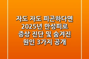 “자도 자도 피곤하다면?”, 2025년 만성피로 증상 진단 및 숨겨진 원인 3가지 공개
