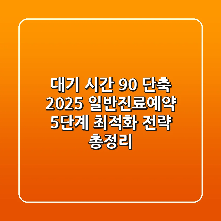"대기 시간 90% 단축", 2025 일반진료예약 5단계 최적화 전략 총정리