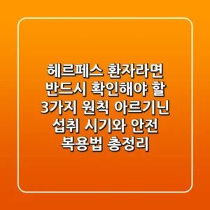 "헤르페스 환자라면 반드시 확인해야 할 3가지 원칙", 아르기닌 섭취 시기와 안전 복용법 총정리